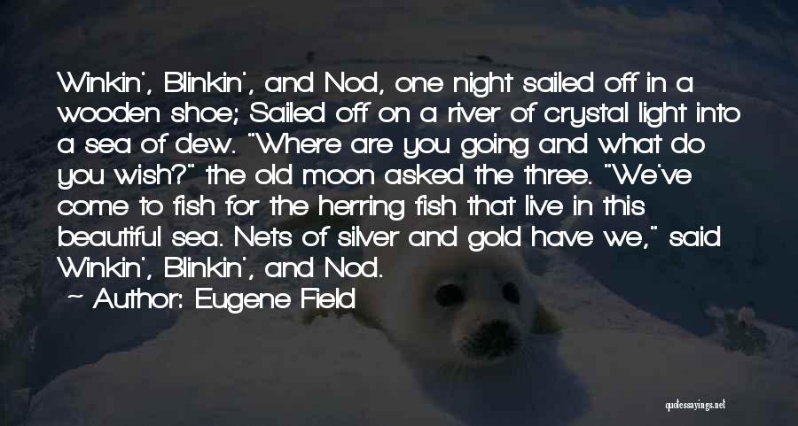 Eugene Field Quotes: Winkin', Blinkin', And Nod, One Night Sailed Off In A Wooden Shoe; Sailed Off On A River Of Crystal Light