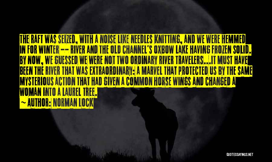 Norman Lock Quotes: The Raft Was Seized, With A Noise Like Needles Knitting, And We Were Hemmed In For Winter -- River And