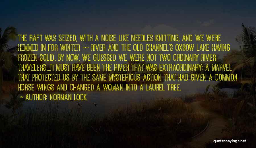 Norman Lock Quotes: The Raft Was Seized, With A Noise Like Needles Knitting, And We Were Hemmed In For Winter -- River And