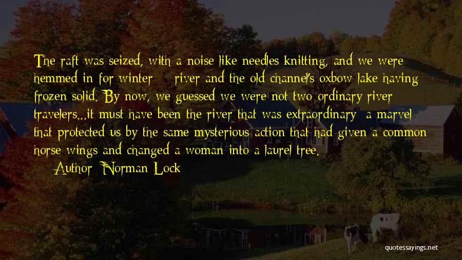 Norman Lock Quotes: The Raft Was Seized, With A Noise Like Needles Knitting, And We Were Hemmed In For Winter -- River And