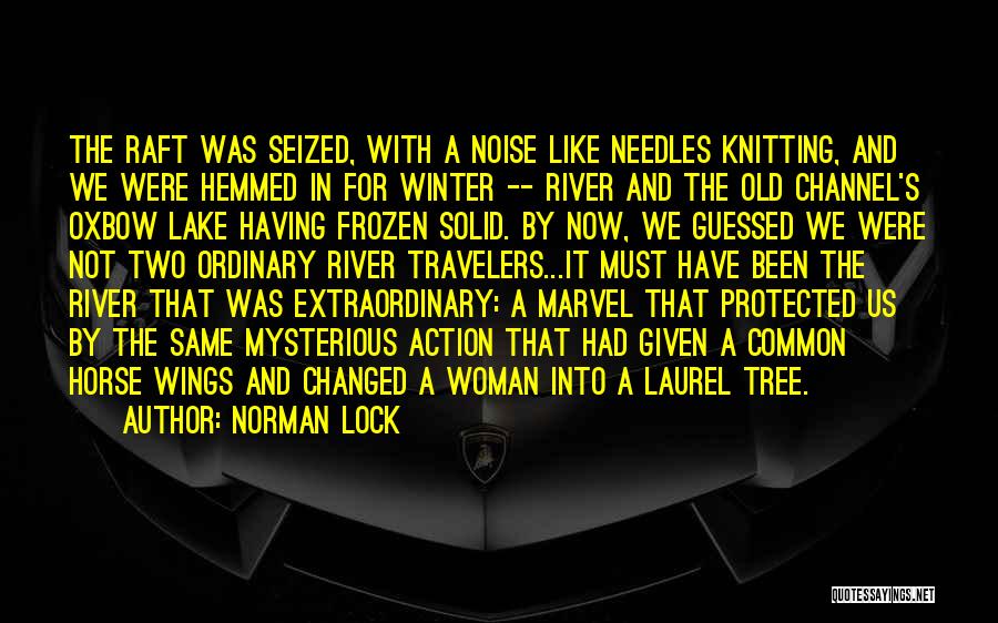 Norman Lock Quotes: The Raft Was Seized, With A Noise Like Needles Knitting, And We Were Hemmed In For Winter -- River And