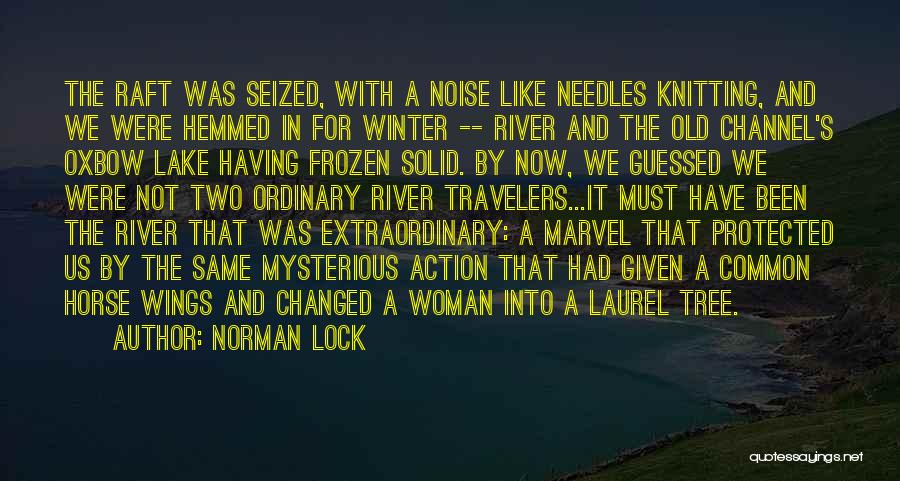 Norman Lock Quotes: The Raft Was Seized, With A Noise Like Needles Knitting, And We Were Hemmed In For Winter -- River And