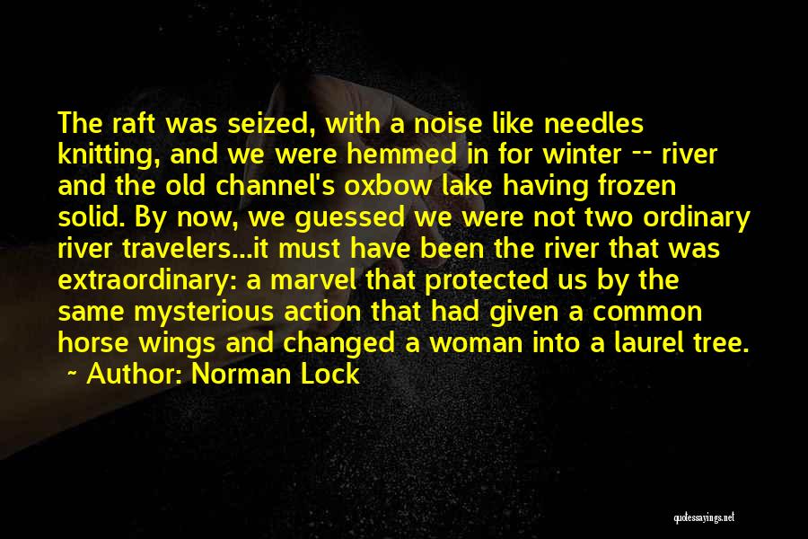 Norman Lock Quotes: The Raft Was Seized, With A Noise Like Needles Knitting, And We Were Hemmed In For Winter -- River And