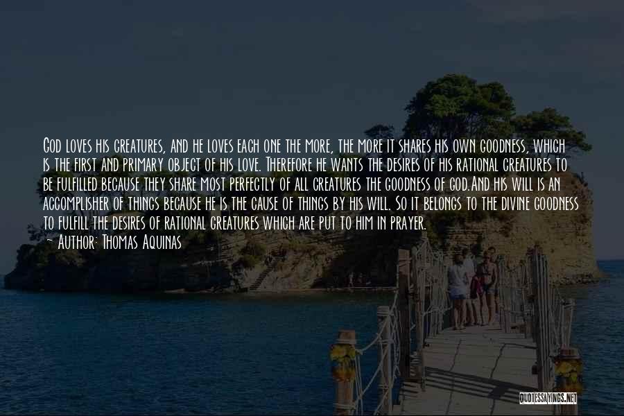 Thomas Aquinas Quotes: God Loves His Creatures, And He Loves Each One The More, The More It Shares His Own Goodness, Which Is