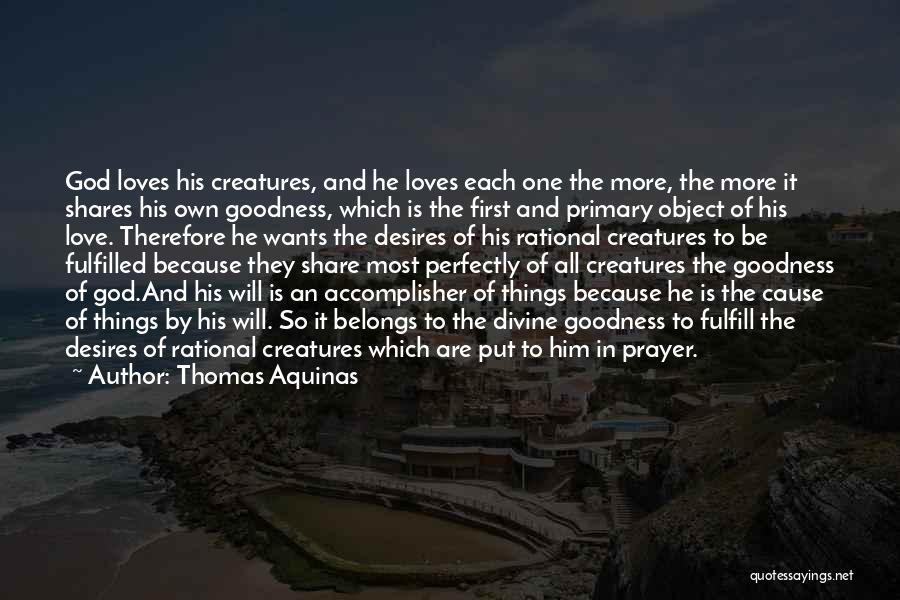 Thomas Aquinas Quotes: God Loves His Creatures, And He Loves Each One The More, The More It Shares His Own Goodness, Which Is