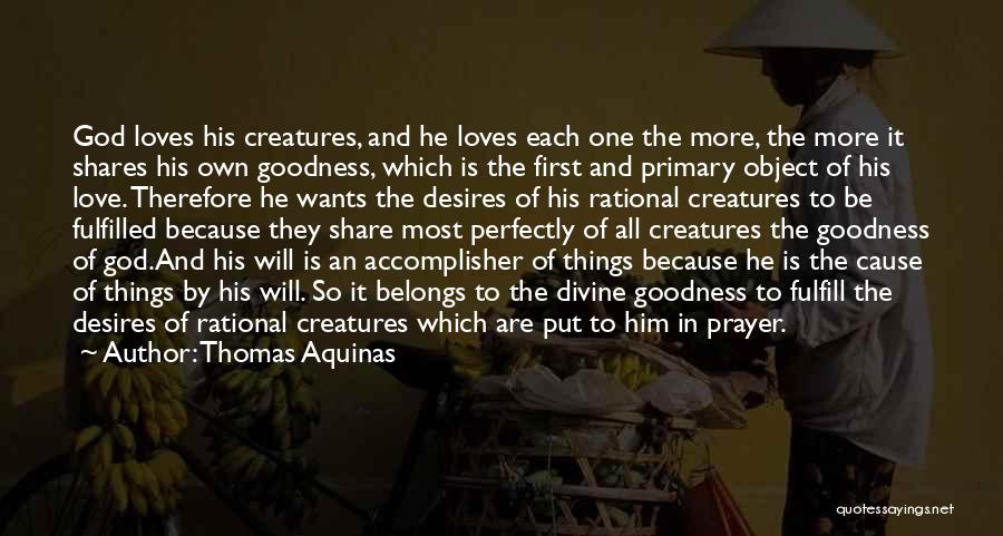 Thomas Aquinas Quotes: God Loves His Creatures, And He Loves Each One The More, The More It Shares His Own Goodness, Which Is