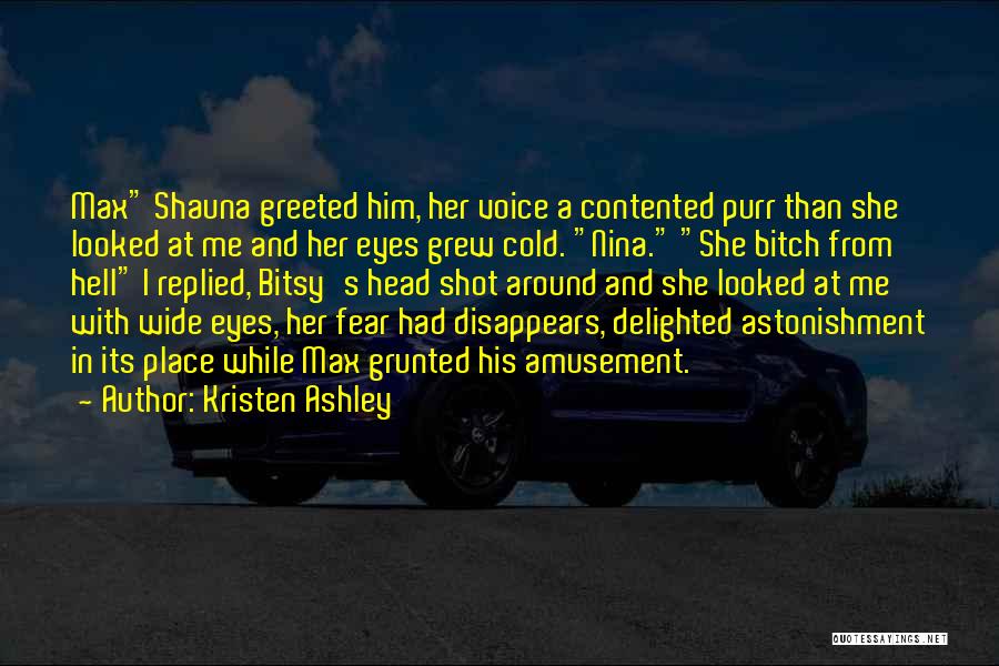 Kristen Ashley Quotes: Max Shauna Greeted Him, Her Voice A Contented Purr Than She Looked At Me And Her Eyes Grew Cold. Nina.