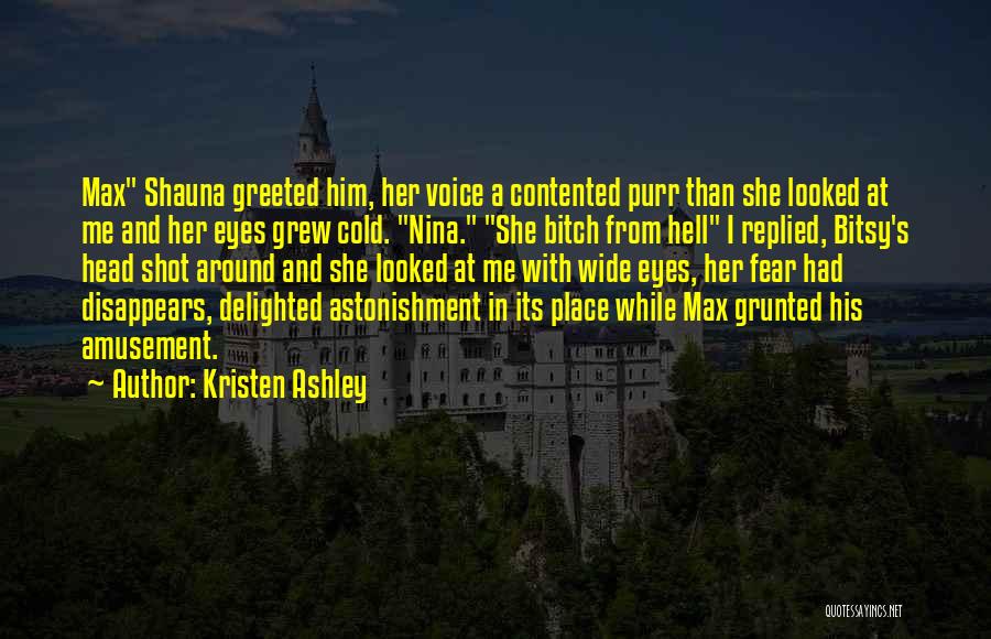 Kristen Ashley Quotes: Max Shauna Greeted Him, Her Voice A Contented Purr Than She Looked At Me And Her Eyes Grew Cold. Nina.