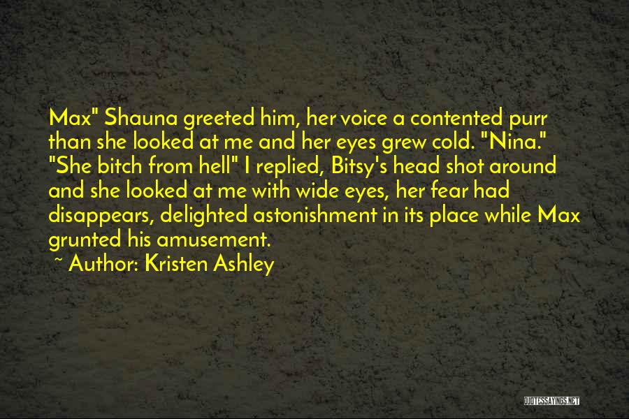 Kristen Ashley Quotes: Max Shauna Greeted Him, Her Voice A Contented Purr Than She Looked At Me And Her Eyes Grew Cold. Nina.