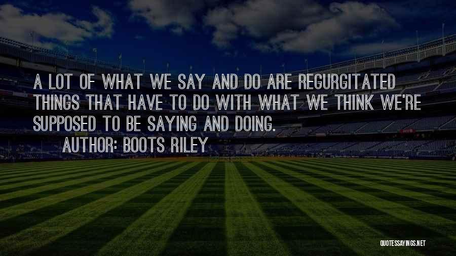 Boots Riley Quotes: A Lot Of What We Say And Do Are Regurgitated Things That Have To Do With What We Think We're