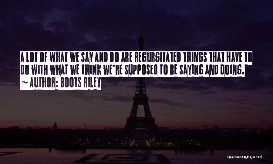 Boots Riley Quotes: A Lot Of What We Say And Do Are Regurgitated Things That Have To Do With What We Think We're