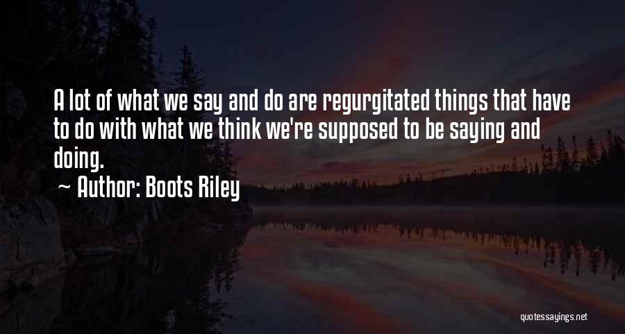 Boots Riley Quotes: A Lot Of What We Say And Do Are Regurgitated Things That Have To Do With What We Think We're