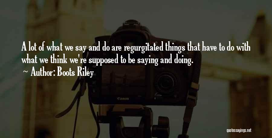Boots Riley Quotes: A Lot Of What We Say And Do Are Regurgitated Things That Have To Do With What We Think We're