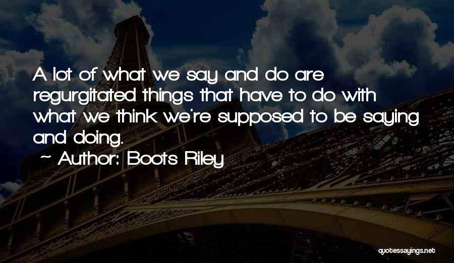 Boots Riley Quotes: A Lot Of What We Say And Do Are Regurgitated Things That Have To Do With What We Think We're