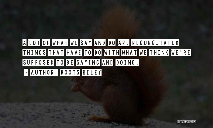 Boots Riley Quotes: A Lot Of What We Say And Do Are Regurgitated Things That Have To Do With What We Think We're