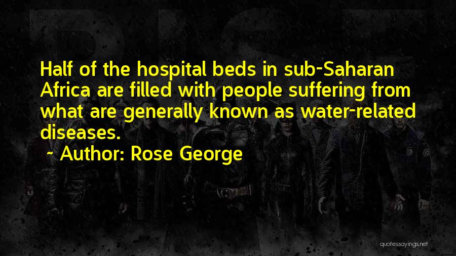 Rose George Quotes: Half Of The Hospital Beds In Sub-saharan Africa Are Filled With People Suffering From What Are Generally Known As Water-related