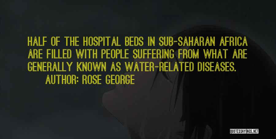 Rose George Quotes: Half Of The Hospital Beds In Sub-saharan Africa Are Filled With People Suffering From What Are Generally Known As Water-related