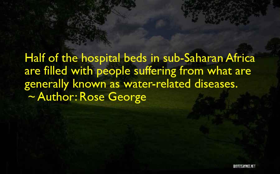 Rose George Quotes: Half Of The Hospital Beds In Sub-saharan Africa Are Filled With People Suffering From What Are Generally Known As Water-related