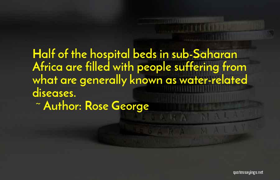 Rose George Quotes: Half Of The Hospital Beds In Sub-saharan Africa Are Filled With People Suffering From What Are Generally Known As Water-related