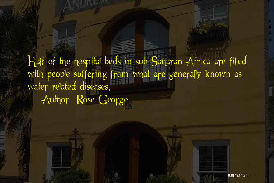 Rose George Quotes: Half Of The Hospital Beds In Sub-saharan Africa Are Filled With People Suffering From What Are Generally Known As Water-related