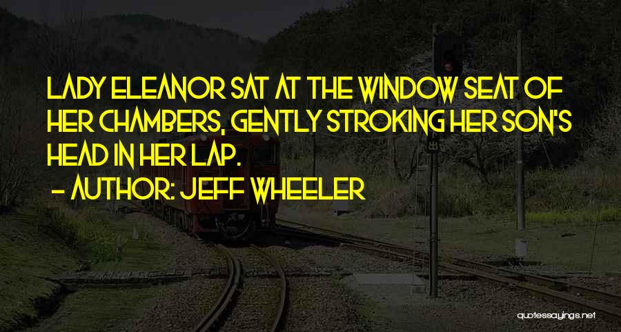 Jeff Wheeler Quotes: Lady Eleanor Sat At The Window Seat Of Her Chambers, Gently Stroking Her Son's Head In Her Lap.