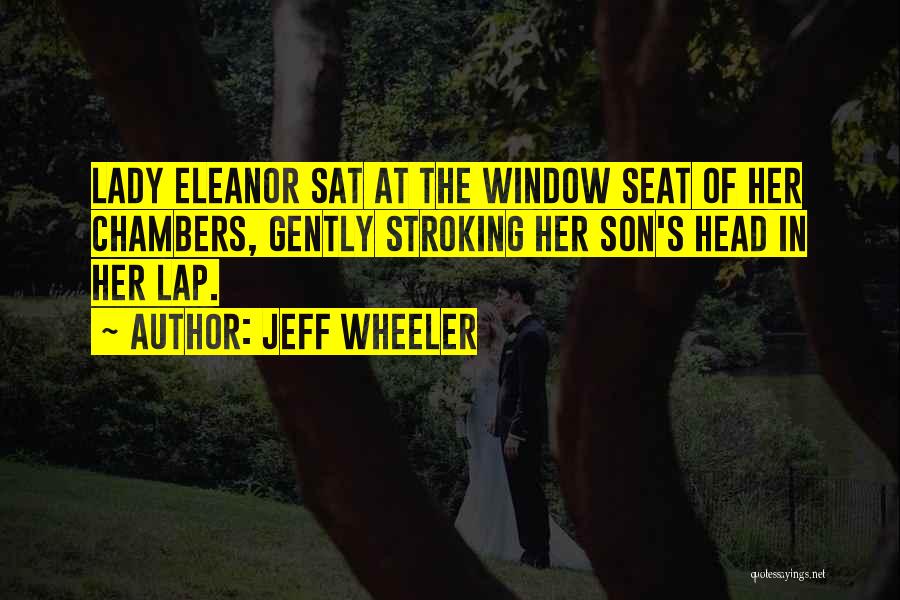 Jeff Wheeler Quotes: Lady Eleanor Sat At The Window Seat Of Her Chambers, Gently Stroking Her Son's Head In Her Lap.