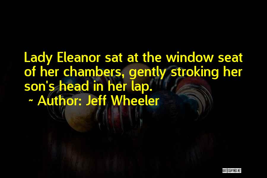 Jeff Wheeler Quotes: Lady Eleanor Sat At The Window Seat Of Her Chambers, Gently Stroking Her Son's Head In Her Lap.