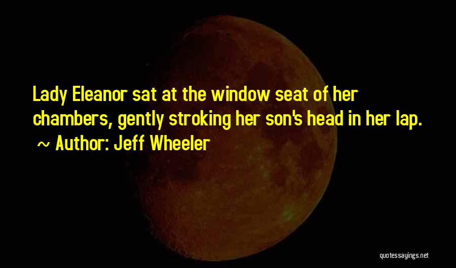 Jeff Wheeler Quotes: Lady Eleanor Sat At The Window Seat Of Her Chambers, Gently Stroking Her Son's Head In Her Lap.