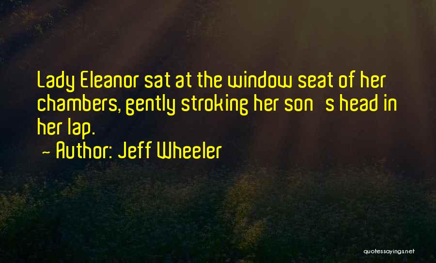 Jeff Wheeler Quotes: Lady Eleanor Sat At The Window Seat Of Her Chambers, Gently Stroking Her Son's Head In Her Lap.