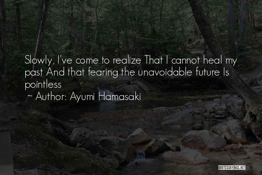 Ayumi Hamasaki Quotes: Slowly, I've Come To Realize That I Cannot Heal My Past And That Fearing The Unavoidable Future Is Pointless