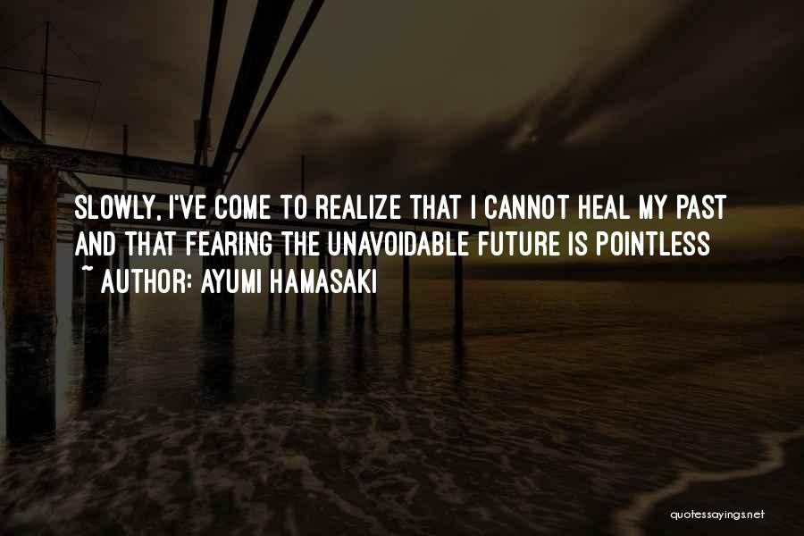 Ayumi Hamasaki Quotes: Slowly, I've Come To Realize That I Cannot Heal My Past And That Fearing The Unavoidable Future Is Pointless