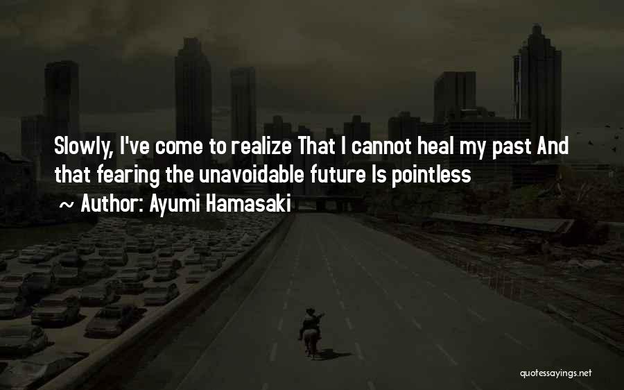 Ayumi Hamasaki Quotes: Slowly, I've Come To Realize That I Cannot Heal My Past And That Fearing The Unavoidable Future Is Pointless