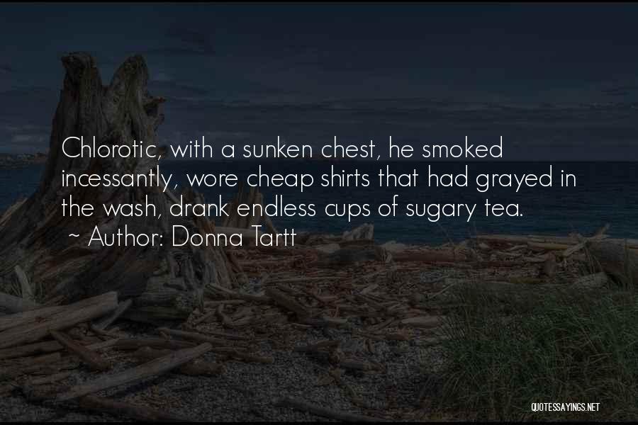 Donna Tartt Quotes: Chlorotic, With A Sunken Chest, He Smoked Incessantly, Wore Cheap Shirts That Had Grayed In The Wash, Drank Endless Cups