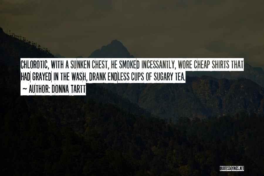 Donna Tartt Quotes: Chlorotic, With A Sunken Chest, He Smoked Incessantly, Wore Cheap Shirts That Had Grayed In The Wash, Drank Endless Cups