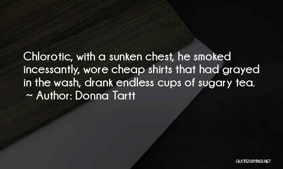 Donna Tartt Quotes: Chlorotic, With A Sunken Chest, He Smoked Incessantly, Wore Cheap Shirts That Had Grayed In The Wash, Drank Endless Cups