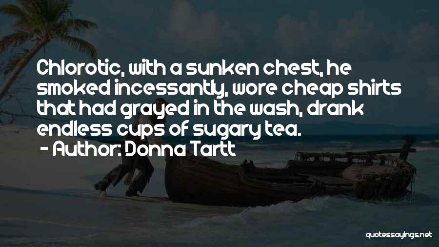 Donna Tartt Quotes: Chlorotic, With A Sunken Chest, He Smoked Incessantly, Wore Cheap Shirts That Had Grayed In The Wash, Drank Endless Cups