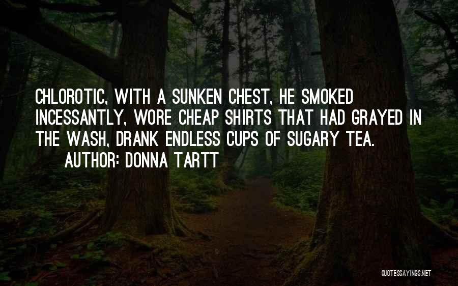 Donna Tartt Quotes: Chlorotic, With A Sunken Chest, He Smoked Incessantly, Wore Cheap Shirts That Had Grayed In The Wash, Drank Endless Cups