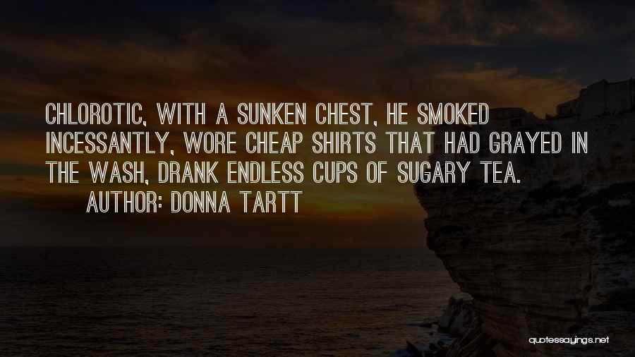 Donna Tartt Quotes: Chlorotic, With A Sunken Chest, He Smoked Incessantly, Wore Cheap Shirts That Had Grayed In The Wash, Drank Endless Cups