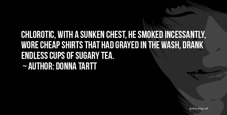 Donna Tartt Quotes: Chlorotic, With A Sunken Chest, He Smoked Incessantly, Wore Cheap Shirts That Had Grayed In The Wash, Drank Endless Cups