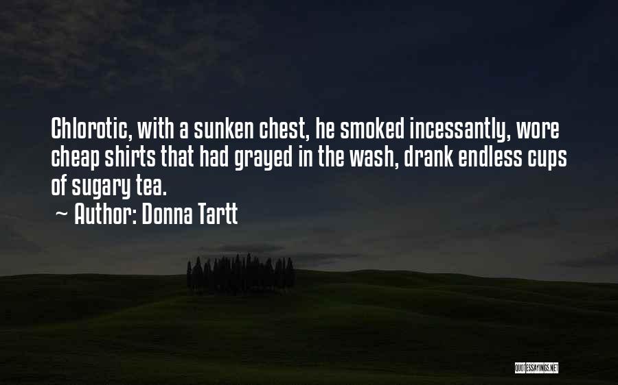 Donna Tartt Quotes: Chlorotic, With A Sunken Chest, He Smoked Incessantly, Wore Cheap Shirts That Had Grayed In The Wash, Drank Endless Cups
