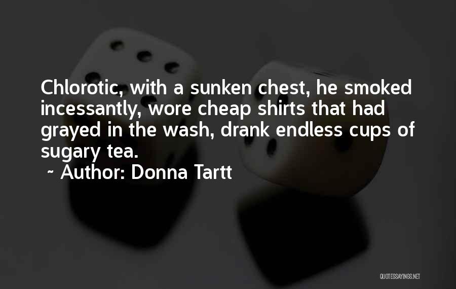 Donna Tartt Quotes: Chlorotic, With A Sunken Chest, He Smoked Incessantly, Wore Cheap Shirts That Had Grayed In The Wash, Drank Endless Cups
