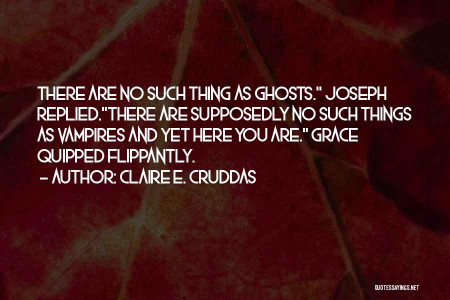 Claire E. Cruddas Quotes: There Are No Such Thing As Ghosts. Joseph Replied.there Are Supposedly No Such Things As Vampires And Yet Here You