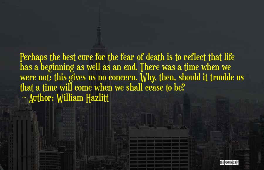 William Hazlitt Quotes: Perhaps The Best Cure For The Fear Of Death Is To Reflect That Life Has A Beginning As Well As