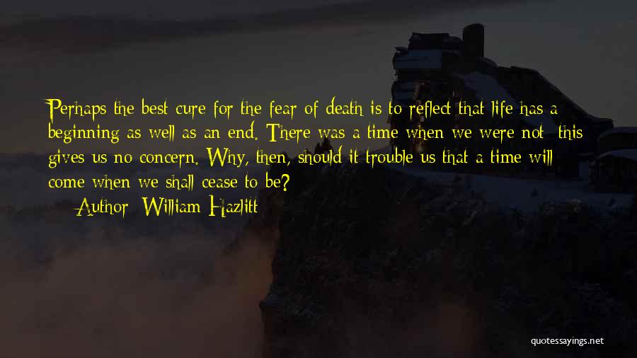 William Hazlitt Quotes: Perhaps The Best Cure For The Fear Of Death Is To Reflect That Life Has A Beginning As Well As