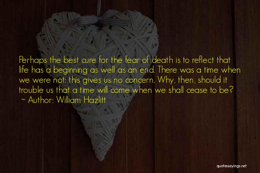 William Hazlitt Quotes: Perhaps The Best Cure For The Fear Of Death Is To Reflect That Life Has A Beginning As Well As