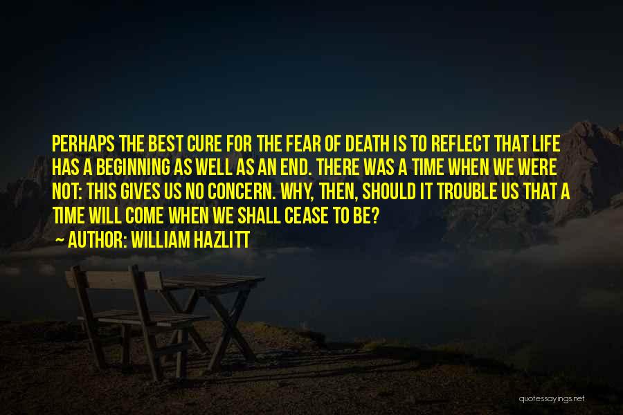 William Hazlitt Quotes: Perhaps The Best Cure For The Fear Of Death Is To Reflect That Life Has A Beginning As Well As