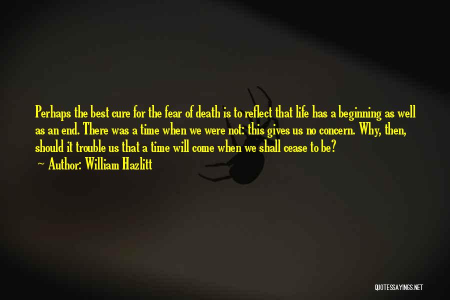 William Hazlitt Quotes: Perhaps The Best Cure For The Fear Of Death Is To Reflect That Life Has A Beginning As Well As