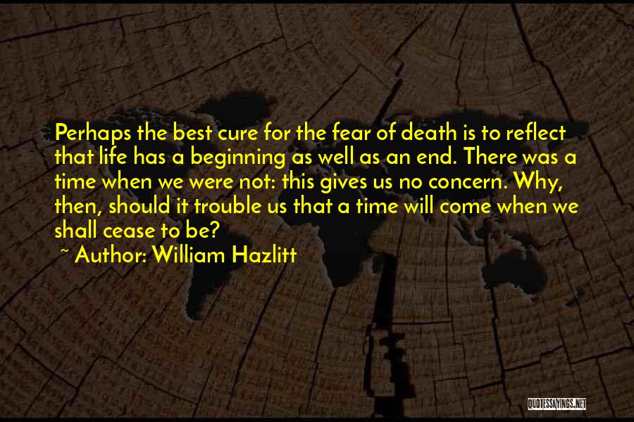 William Hazlitt Quotes: Perhaps The Best Cure For The Fear Of Death Is To Reflect That Life Has A Beginning As Well As