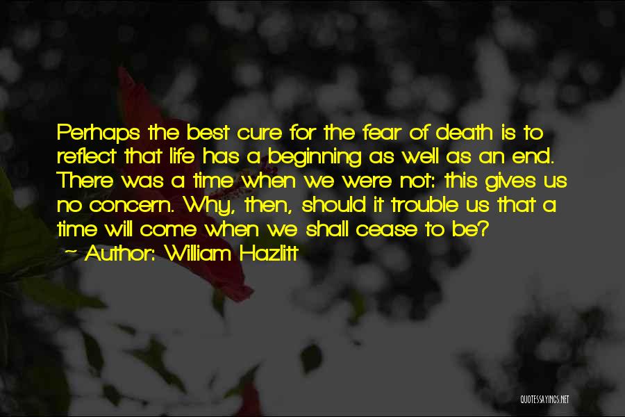 William Hazlitt Quotes: Perhaps The Best Cure For The Fear Of Death Is To Reflect That Life Has A Beginning As Well As