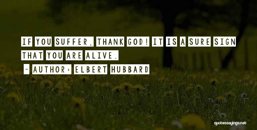 Elbert Hubbard Quotes: If You Suffer, Thank God! It Is A Sure Sign That You Are Alive.
